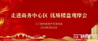 三门峡：“走进商务中心区”优质楼盘观摩会5月22日将举行